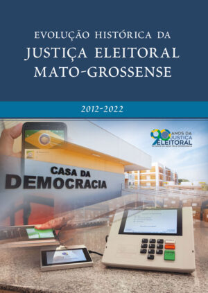 Evolução histórica da Justiça Eleitoral Mato-grossense – 2012-2022
