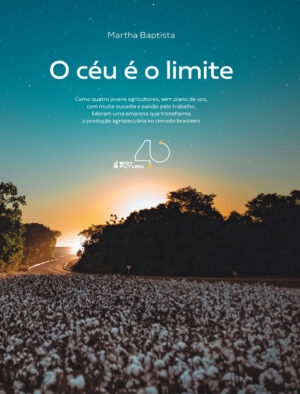 O céu é o limite – Como quatro jovens agricultores, sem plano de voo, com muita ousadia e paixão pelo trabalho, lideram uma empresa que transforma a produção agropecuária no cerrado brasileiro (Bom Futuro 40 anos)