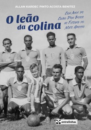 O leão da colina – Cem anos do Clube Dom Bosco no Futebol de Mato Grosso